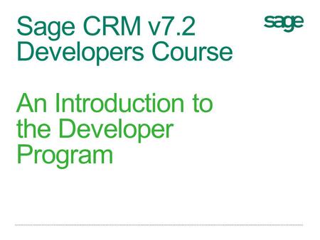 Sage CRM v7.2 Developers Course An Introduction to the Developer Program.