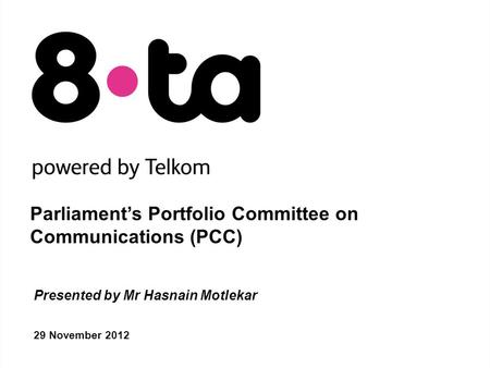 Parliament’s Portfolio Committee on Communications (PCC) 29 November 2012 Presented by Mr Hasnain Motlekar.