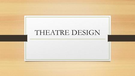 THEATRE DESIGN Role of Technical Design Theatre design contributes to the overall presentation of the theatrical performance The following are the main.