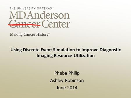 Using Discrete Event Simulation to Improve Diagnostic Imaging Resource Utilization Pheba Philip Ashley Robinson June 2014.