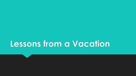 Lessons from a Vacation.  All need times of rest, relaxation, and renewal (Mark 6:30-32).  Yet, whether at work or play, at home or away, we should.