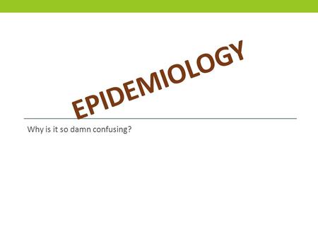 EPIDEMIOLOGY Why is it so damn confusing?. Disease or Outcome +- + - Exposure ab cd n.