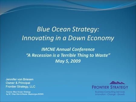 Blue Ocean Strategy: Innovating in a Down Economy IMCNE Annual Conference “A Recession is a Terrible Thing to Waste” May 5, 2009 Jennifer von Briesen Owner.