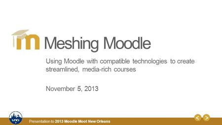 1 Presentation to 2013 Moodle Moot New Orleans Using Moodle with compatible technologies to create streamlined, media-rich courses November 5, 2013 Meshing.