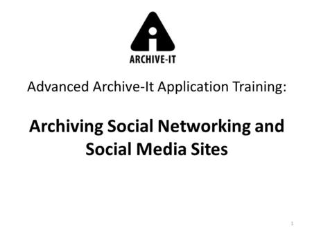 1 Advanced Archive-It Application Training: Archiving Social Networking and Social Media Sites.