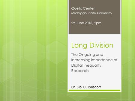 Long Division The Ongoing and Increasing Importance of Digital Inequality Research Dr. Bibi C. Reisdorf Quello Center Michigan State University 29 June.