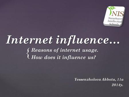 { Internet influence… Reasons of internet usage. How does it influence us? Yessenzholova Akbota, 11a Yessenzholova Akbota, 11a 2014y. 2014y.