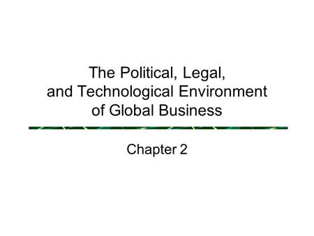The Political, Legal, and Technological Environment of Global Business Chapter 2.