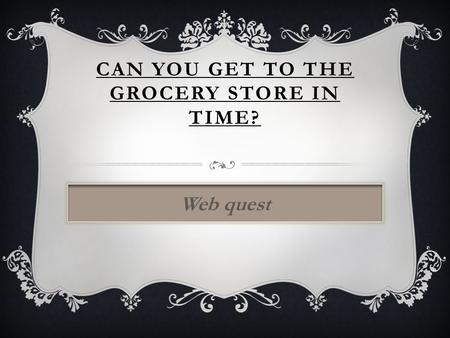 CAN YOU GET TO THE GROCERY STORE IN TIME? Web quest.