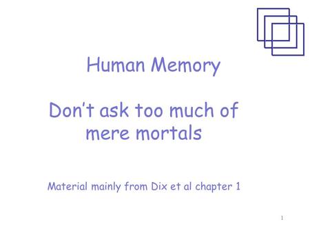1 Human Memory Don’t ask too much of mere mortals Material mainly from Dix et al chapter 1.
