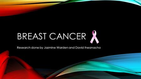BREAST CANCER Research done by Jazmine Warden and David Iheanacho.
