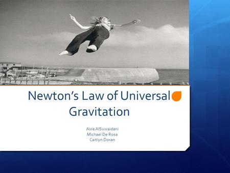 Newton’s Law of Universal Gravitation Asra AlSuwaidani Michael De Rosa Caitlyn Doran.