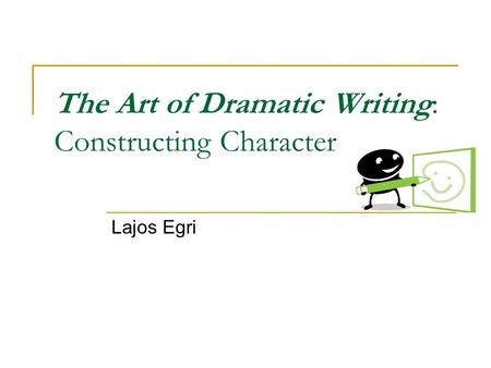 The Art of Dramatic Writing: Constructing Character Lajos Egri.