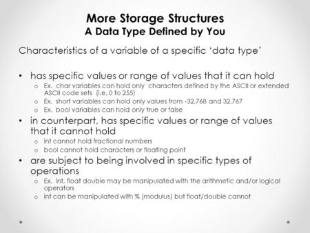 More Storage Structures A Data Type Defined by You Characteristics of a variable of a specific ‘data type’ has specific values or range of values that.