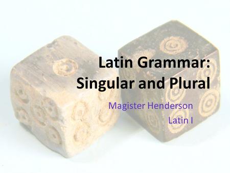Latin Grammar: Singular and Plural Magister Henderson Latin I.