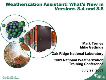 Managed by UT-Battelle for the Department of Energy Weatherization Assistant: What’s New in Versions 8.4 and 8.5 Mark Ternes Mike Gettings Oak Ridge National.