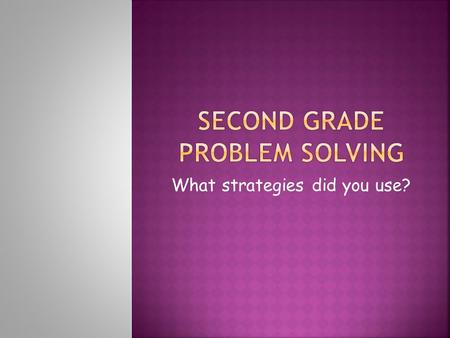 What strategies did you use?.  When we solve word problems we need to determine if we are adding to, taking apart, or comparing.  There are words problems.