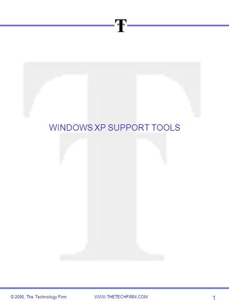 © 2006, The Technology FirmWWW.THETECHFIRM.COM 1 WINDOWS XP SUPPORT TOOLS.