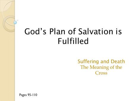 God’s Plan of Salvation is Fulfilled Suffering and Death The Meaning of the Cross Pages 95-110.