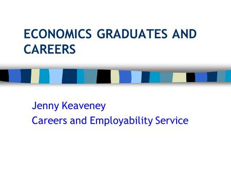 ECONOMICS GRADUATES AND CAREERS Jenny Keaveney Careers and Employability Service.
