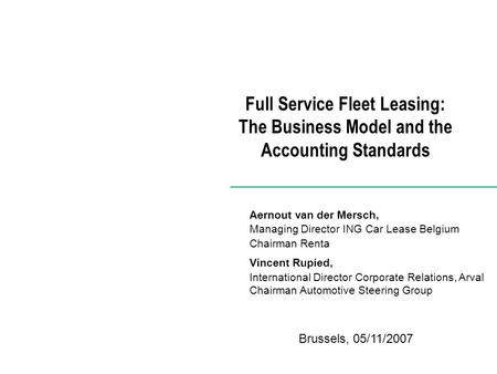 Full Service Fleet Leasing: The Business Model and the Accounting Standards Brussels, 05/11/2007 Aernout van der Mersch, Managing Director ING Car Lease.
