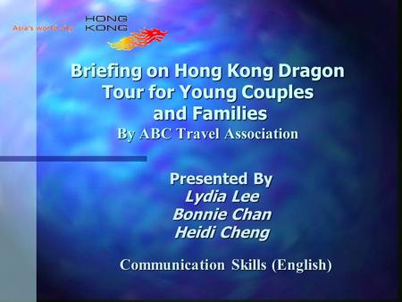 Briefing on Hong Kong Dragon Tour for Young Couples and Families By ABC Travel Association Presented By Lydia Lee Bonnie Chan Heidi Cheng Communication.