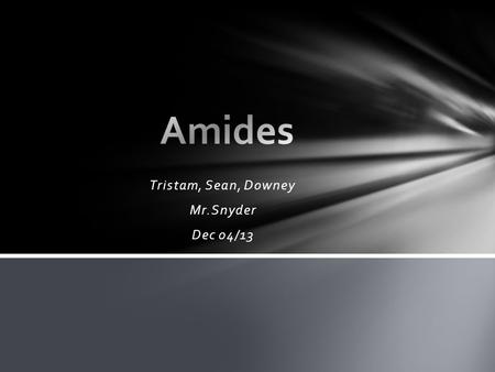 Tristam, Sean, Downey Mr.Snyder Dec 04/13. Amides are derived from carboxyclic acids and amines 1 st degree amides only have 1 carbon chain 2 nd degree.