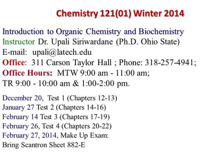 Chemistry 121(01) Winter 2014 Introduction to Organic Chemistry and Biochemistry Instructor Dr. Upali Siriwardane (Ph.D. Ohio State) E-mail: upali@latech.edu.