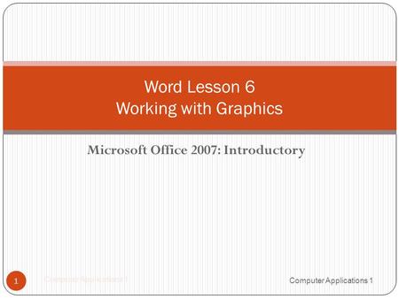 Microsoft Office 2007: Introductory 1 Word Lesson 6 Working with Graphics Computer Applications 1.