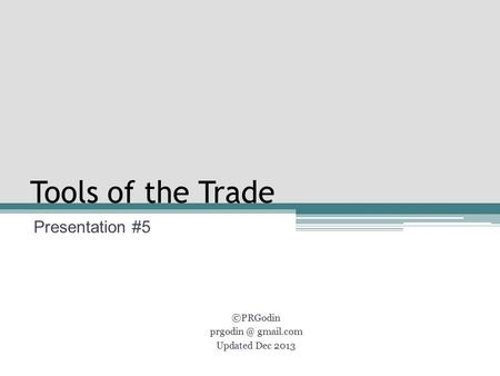 Tools of the Trade Presentation #5 ©PRGodin gmail.com Updated Dec 2013.