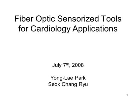 1 Fiber Optic Sensorized Tools for Cardiology Applications July 7 th, 2008 Yong-Lae Park Seok Chang Ryu.