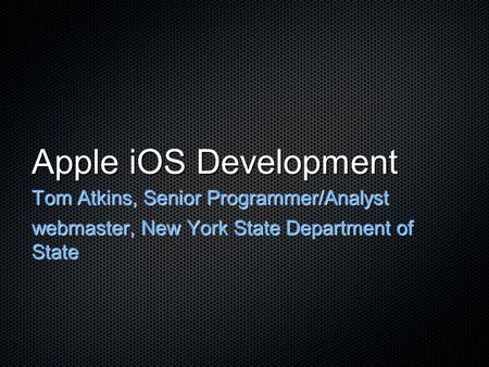 Apple iOS Development Tom Atkins, Senior Programmer/Analyst webmaster, New York State Department of State.