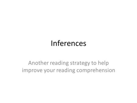 Inferences Another reading strategy to help improve your reading comprehension.