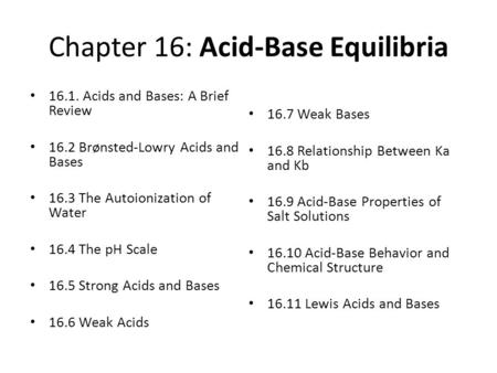 Chapter 16: Acid-Base Equilibria 16.1. Acids and Bases: A Brief Review 16.2 Brønsted-Lowry Acids and Bases 16.3 The Autoionization of Water 16.4 The pH.