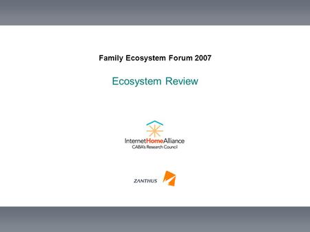 Family Ecosystem Forum 2007 Ecosystem Review. Slide 2 CABA IHA-RC 2007 Family Forum Outline Who is Zanthus? Connected Home Ecosystem Overview State of.