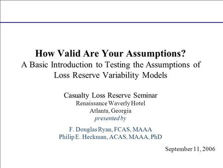 September 11, 2006 How Valid Are Your Assumptions? A Basic Introduction to Testing the Assumptions of Loss Reserve Variability Models Casualty Loss Reserve.
