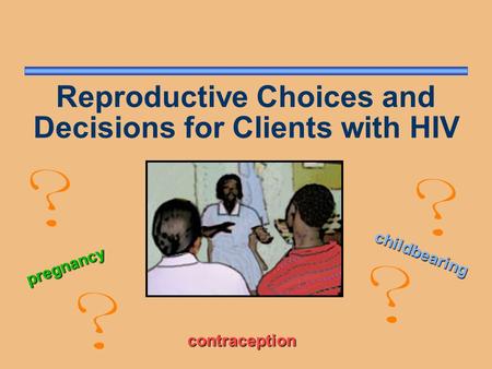 Reproductive Choices and Decisions for Clients with HIV pregnancy childbearing contraception.