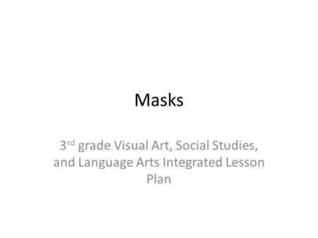 Masks 3 rd grade Visual Art, Social Studies, and Language Arts Integrated Lesson Plan.