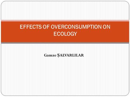 Gamze Ş ALVARLILAR EFFECTS OF OVERCONSUMPTION ON ECOLOGY.