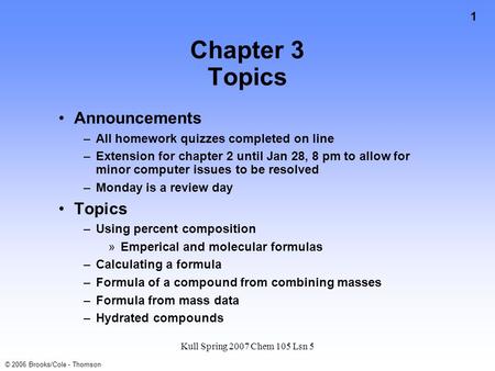 1 © 2006 Brooks/Cole - Thomson Kull Spring 2007 Chem 105 Lsn 5 Chapter 3 Topics Announcements –All homework quizzes completed on line –Extension for chapter.
