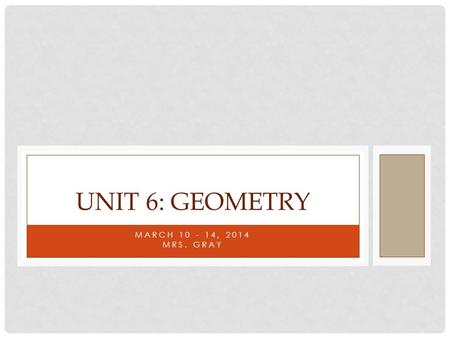 Unit 6: Geometry March 10 - 14, 2014 Mrs. Gray.