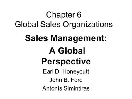 Chapter 6 Global Sales Organizations Sales Management: A Global Perspective Earl D. Honeycutt John B. Ford Antonis Simintiras.