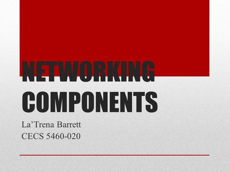 NETWORKING COMPONENTS La’Trena Barrett CECS 5460-020.
