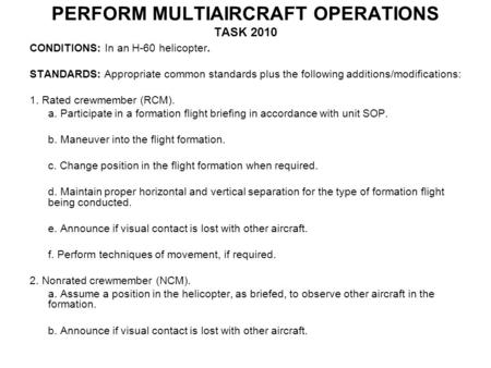 PERFORM MULTIAIRCRAFT OPERATIONS TASK 2010 CONDITIONS: In an H-60 helicopter. STANDARDS: Appropriate common standards plus the following additions/modifications:
