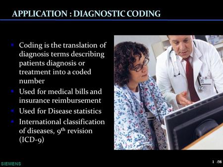 APPLICATION : DIAGNOSTIC CODING 1 SIEMENS  Coding is the translation of diagnosis terms describing patients diagnosis or treatment into a coded number.