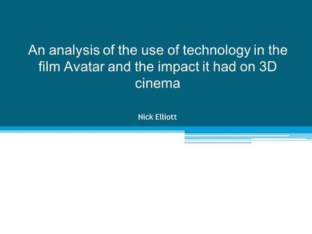 An analysis of the use of technology in the film Avatar and the impact it had on 3D cinema Nick Elliott.