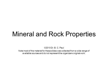 Mineral and Rock Properties ©2010 Dr. B. C. Paul Note most of the material for these slides was collected from a wide range of available sources and do.