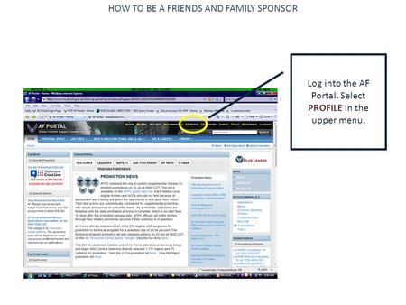 HOW TO BE A FRIENDS AND FAMILY SPONSOR Log into the AF Portal. Select PROFILE in the upper menu.