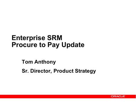 Enterprise SRM Procure to Pay Update Tom Anthony Sr. Director, Product Strategy.