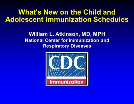 What's New on the Child and Adolescent Immunization Schedules William L. Atkinson, MD, MPH National Center for Immunization and Respiratory Diseases William.